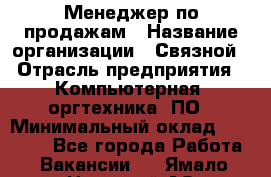 Менеджер по продажам › Название организации ­ Связной › Отрасль предприятия ­ Компьютерная, оргтехника, ПО › Минимальный оклад ­ 23 000 - Все города Работа » Вакансии   . Ямало-Ненецкий АО,Муравленко г.